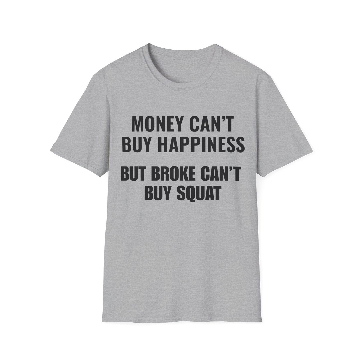 Money can't buy happiness. Broke can't buy squat.