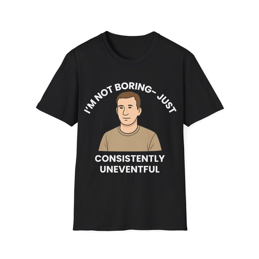 I'm not boring, I'm just consistently uneventful.