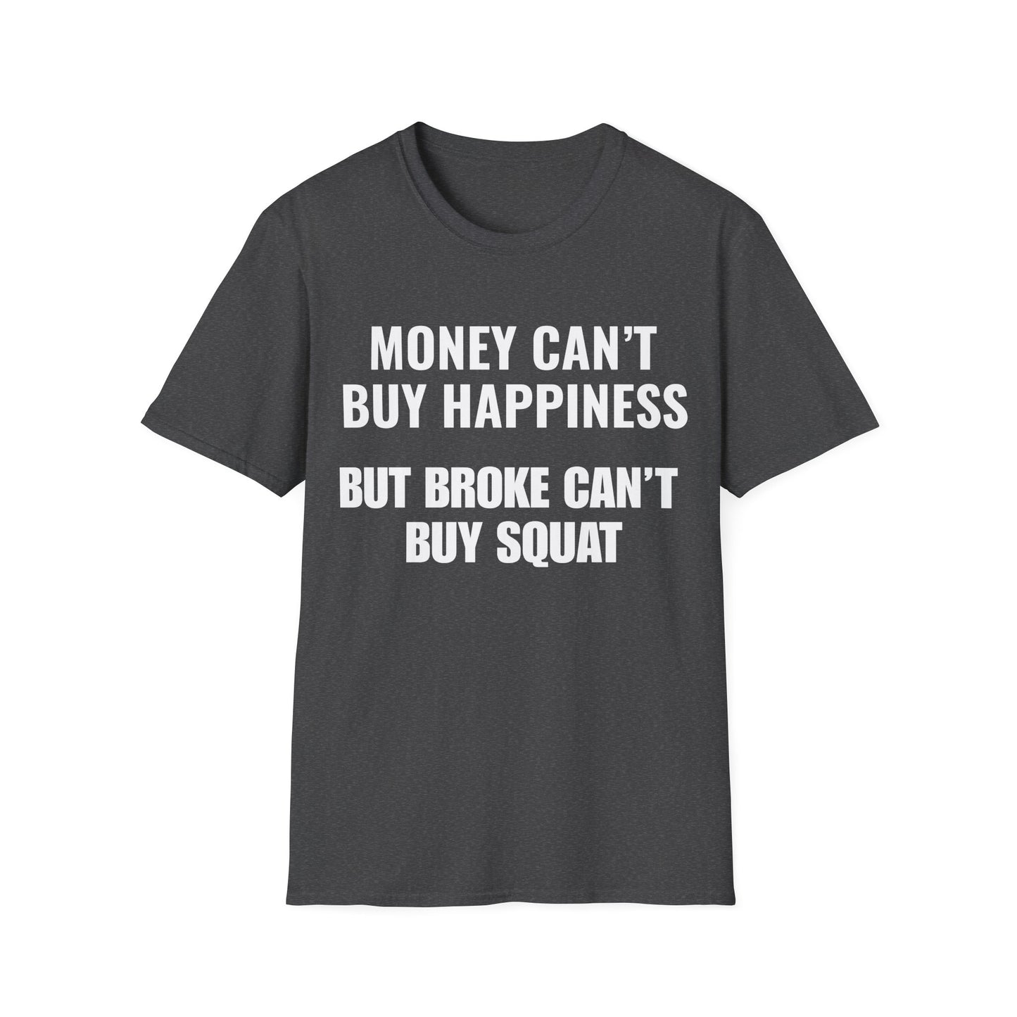 Money can't buy happiness.  Broke can't buy squat.