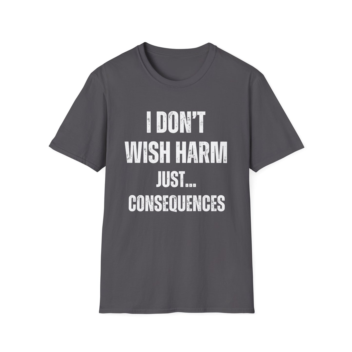 I don’t wish harm, just consequences.   Sometimes how you feel.