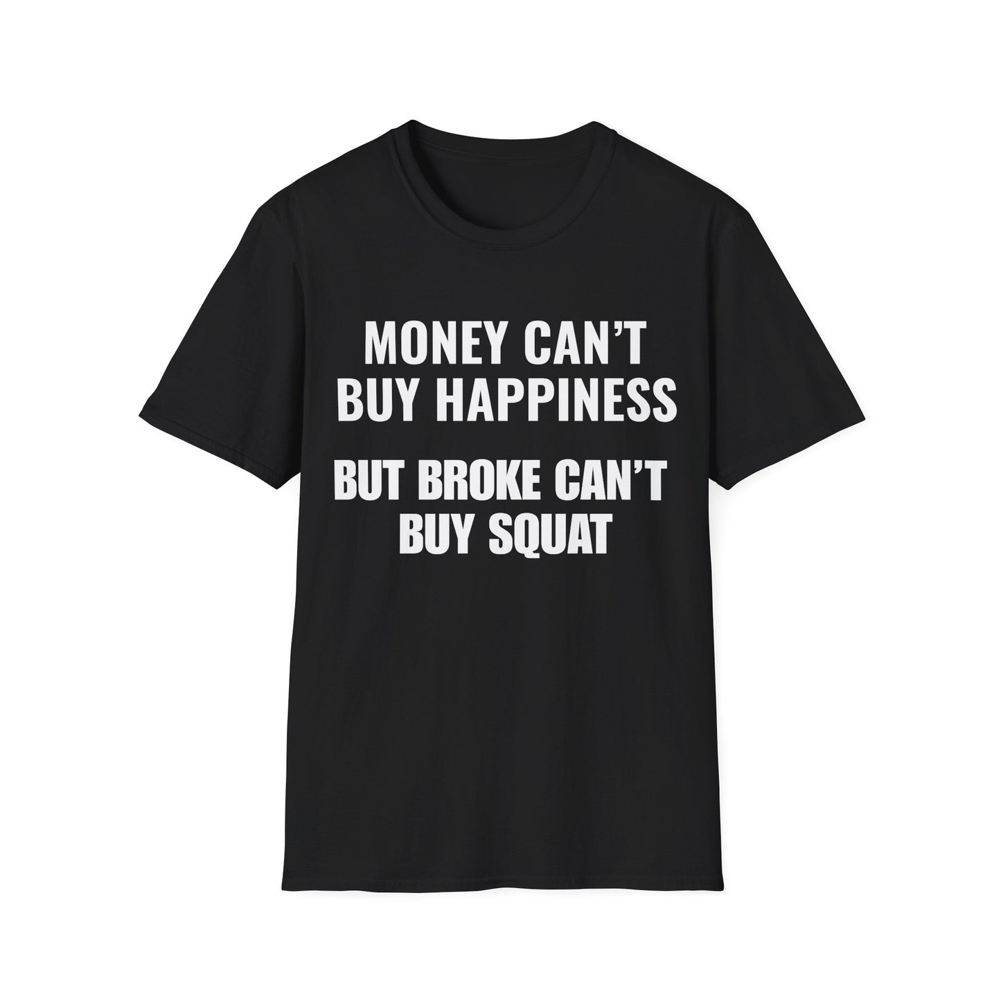Money can't buy happiness.  Broke can't buy squat.