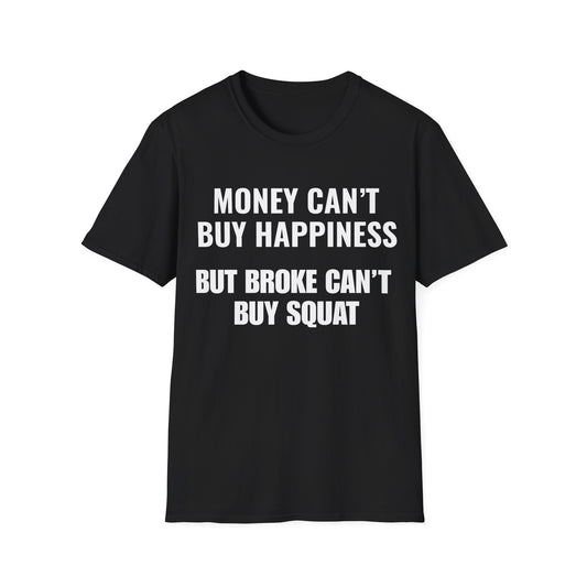 Money can't buy happiness.  Broke can't buy squat.