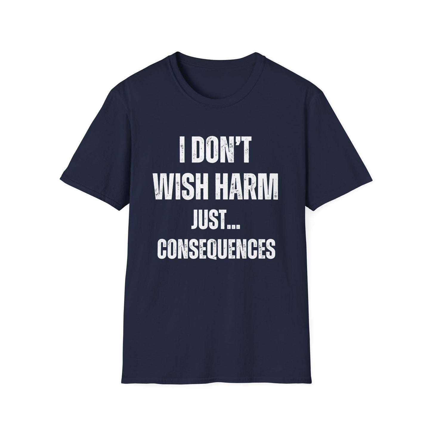 I don’t wish harm, just consequences.   Sometimes how you feel.
