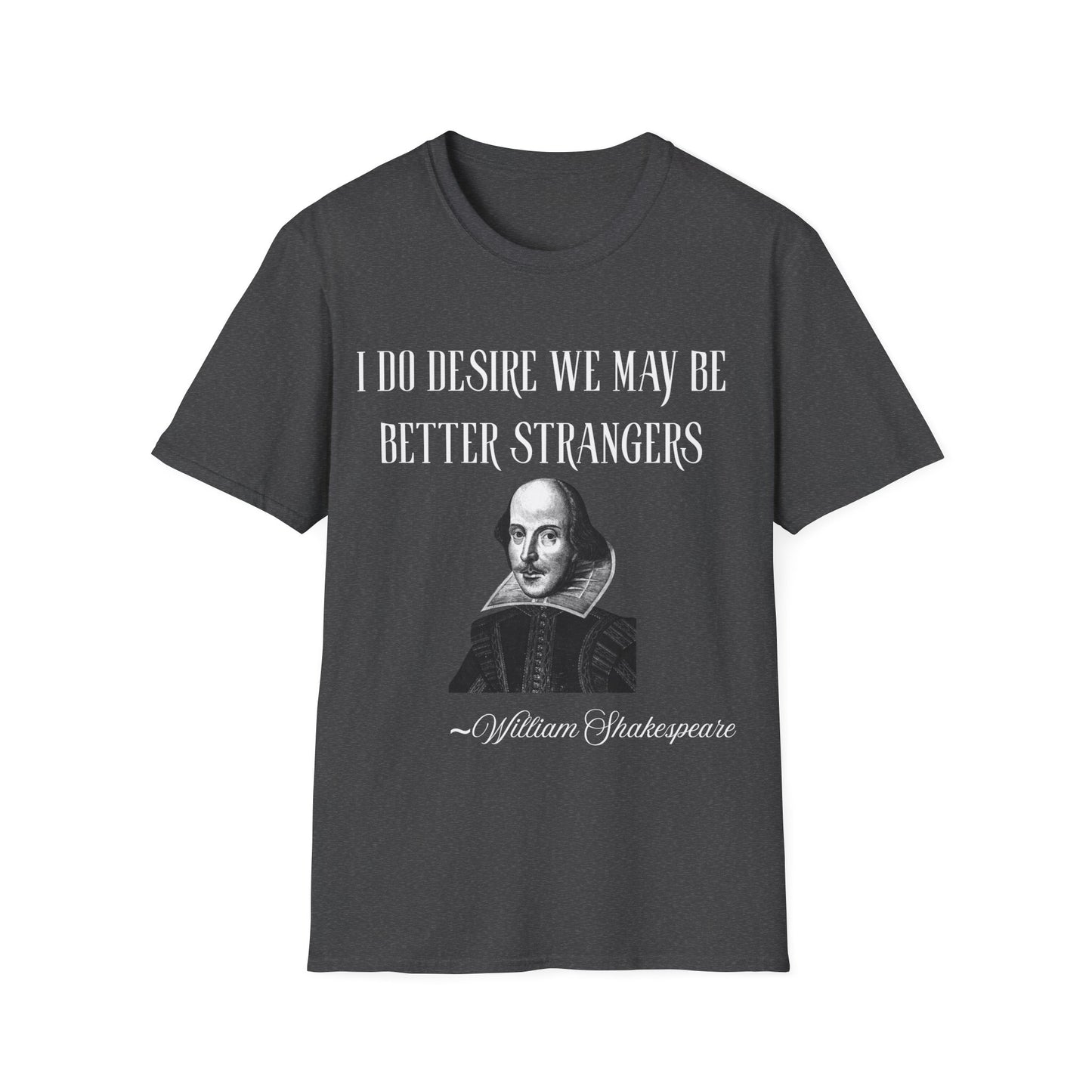 I do desire we may be better strangers.   William Shakespeare