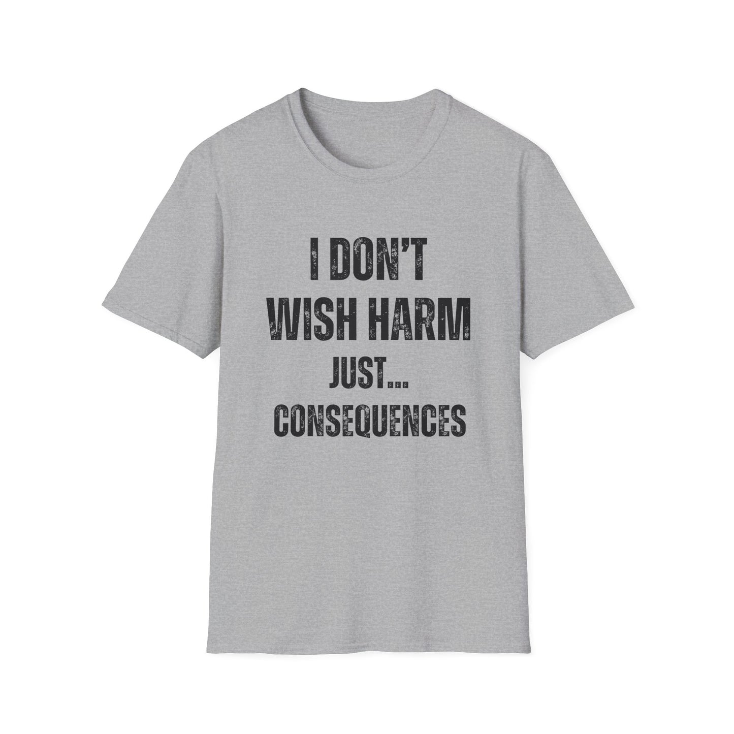 I don’t wish harm, just consequences.   Sometimes how you feel.