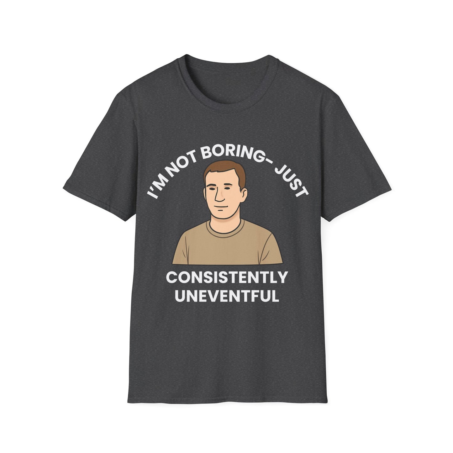 I'm not boring, I'm just consistently uneventful.