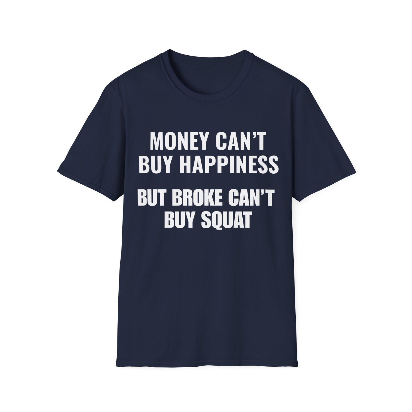 Money can't buy happiness.  Broke can't buy squat.
