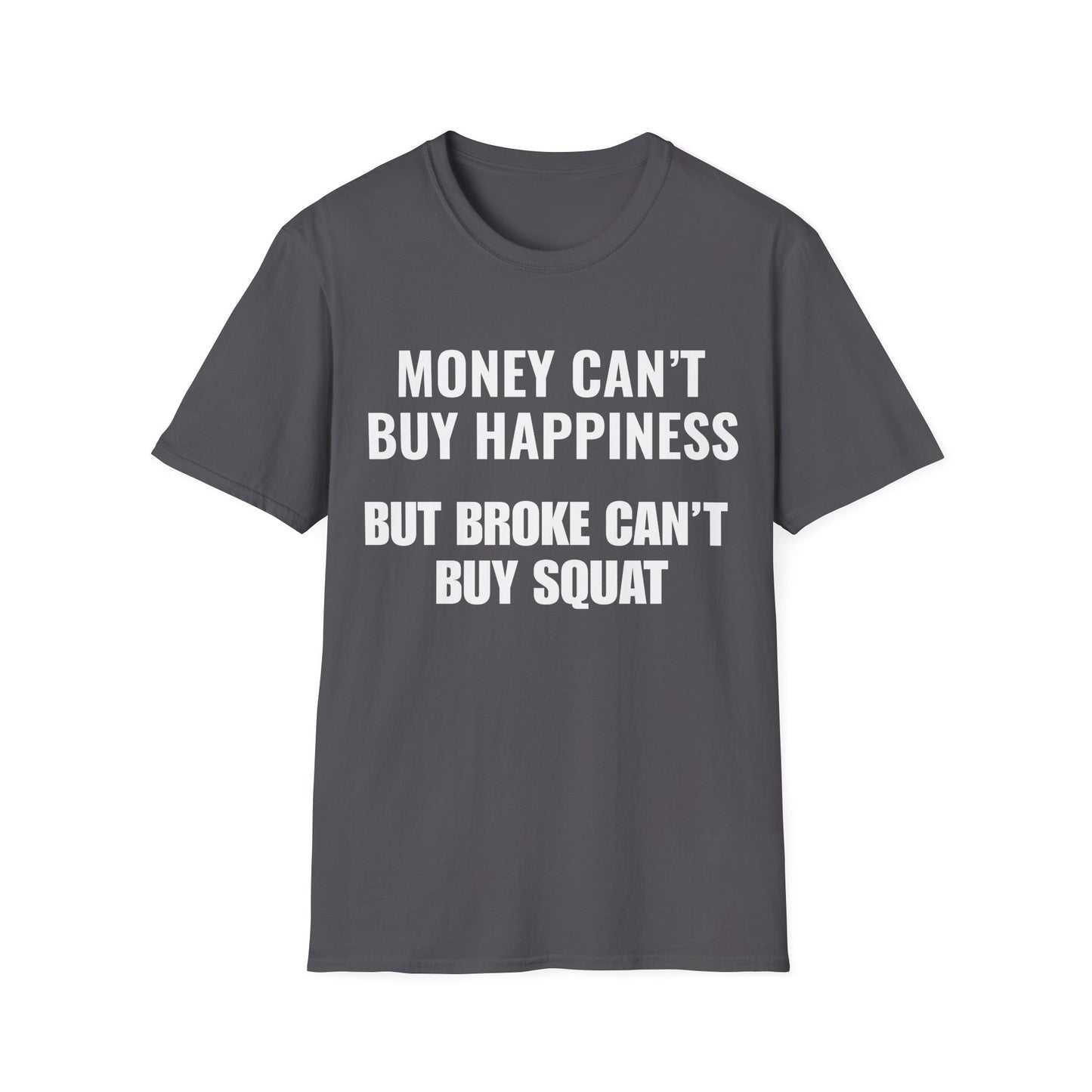 Money can't buy happiness.  Broke can't buy squat.