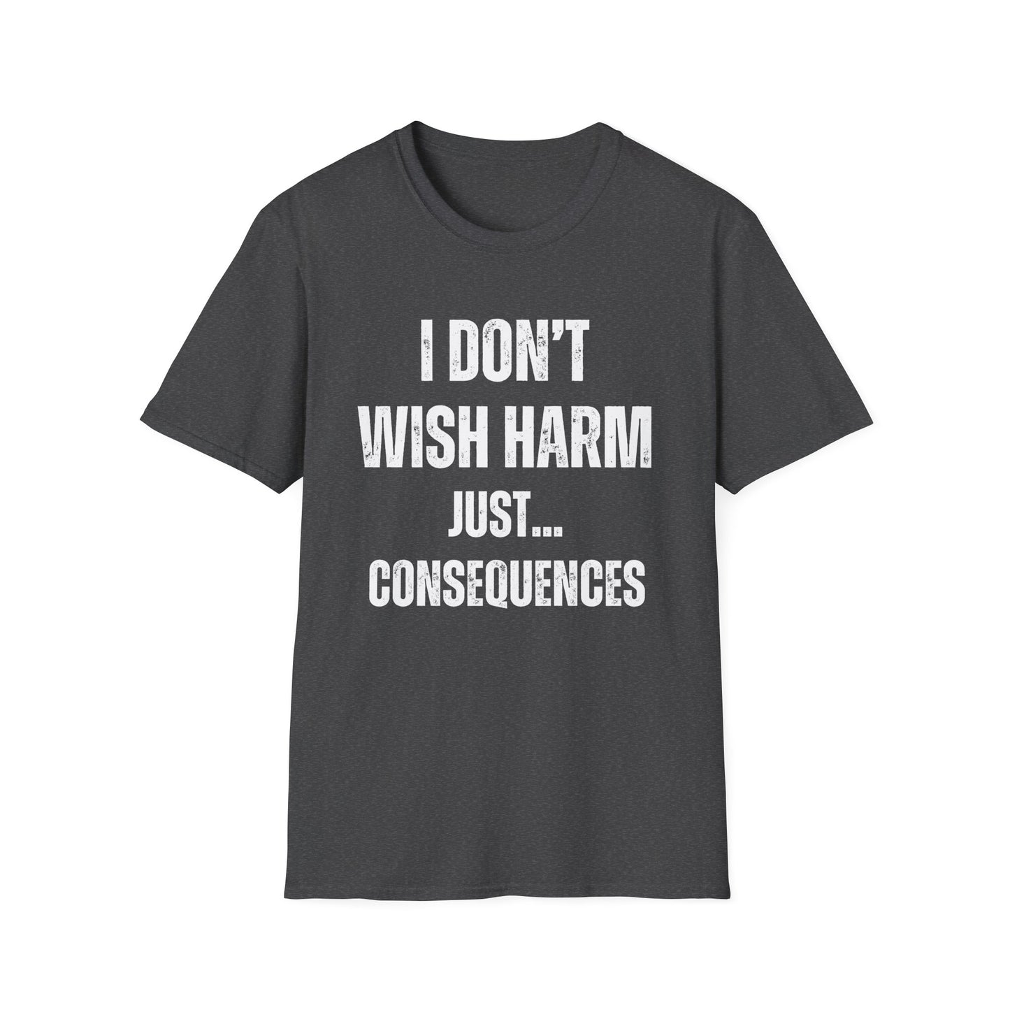 I don’t wish harm, just consequences.   Sometimes how you feel.
